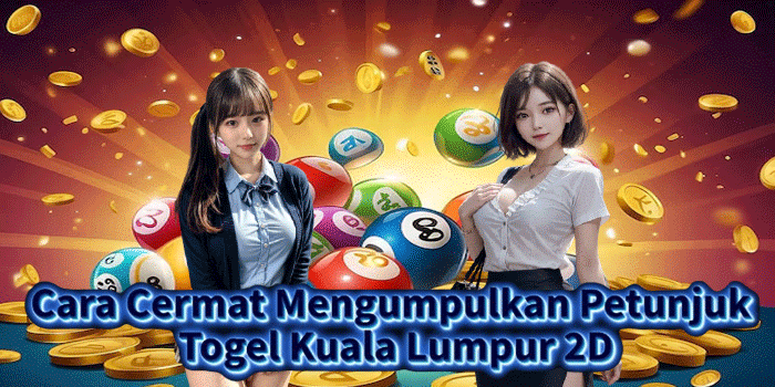 Cara Cermat Mengumpulkan Petunjuk Togel Kuala Lumpur 2D