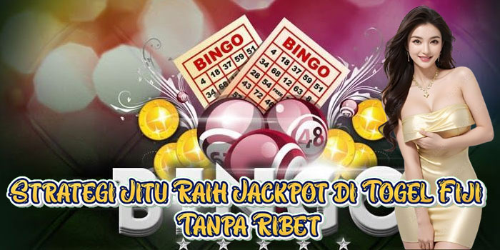 Strategi Jitu Raih Jackpot di Togel Fiji Tanpa Ribet