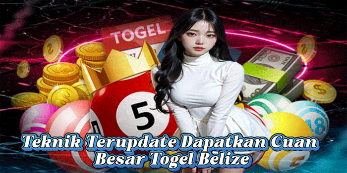 Teknik Terupdate Dapatkan Cuan Besar Togel Belize