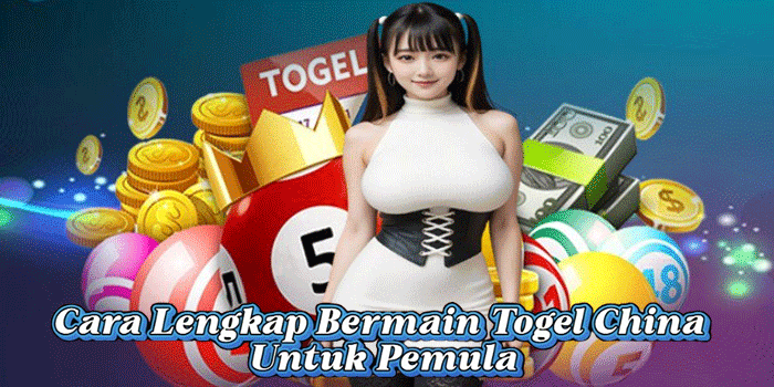 Cara Lengkap Bermain Togel China Untuk Pemula