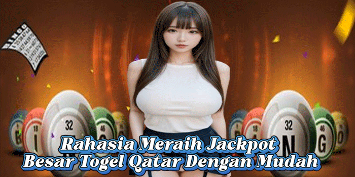 Rahasia Meraih Jackpot Besar Togel Qatar Dengan Mudah