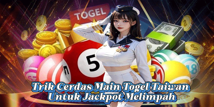Trik Cerdas Main Togel Taiwan Untuk Jackpot Melimpah